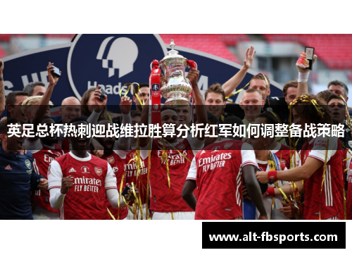 英足总杯热刺迎战维拉胜算分析红军如何调整备战策略 英足总杯热刺迎战维拉胜算分析红军如何调整备战策略