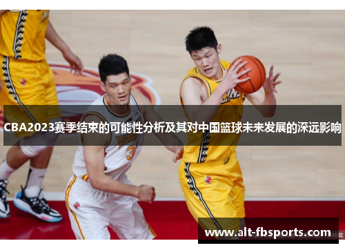 CBA2023赛季结束的可能性分析及其对中国篮球未来发展的深远影响