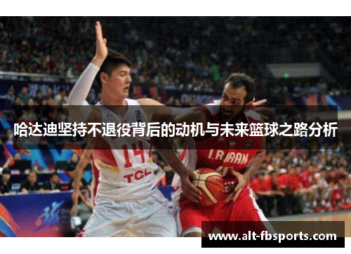 哈达迪坚持不退役背后的动机与未来篮球之路分析