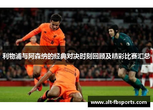 利物浦与阿森纳的经典对决时刻回顾及精彩比赛汇总