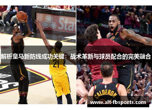 解析皇马新防线成功关键:战术革新与球员配合的完美融合 解析皇马新防线成功关键:战术革新与球员配合的完美融合