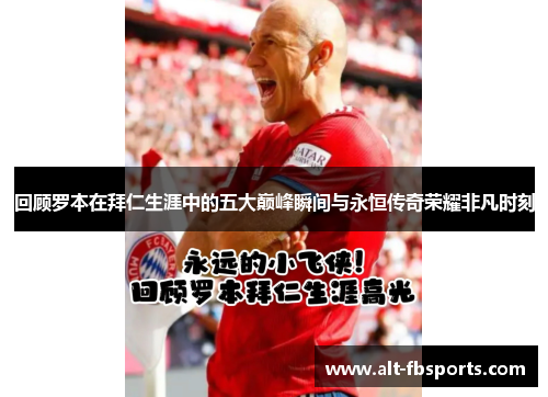 回顾罗本在拜仁生涯中的五大巅峰瞬间与永恒传奇荣耀非凡时刻