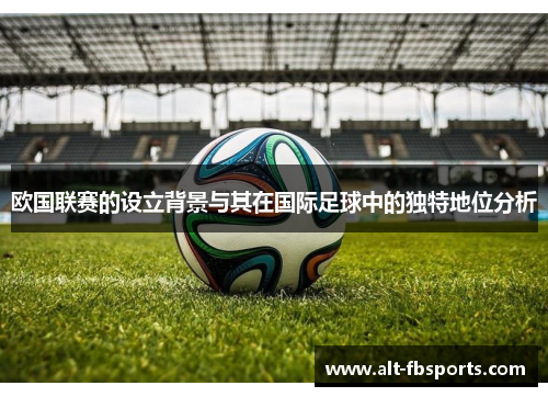 欧国联赛的设立背景与其在国际足球中的独特地位分析