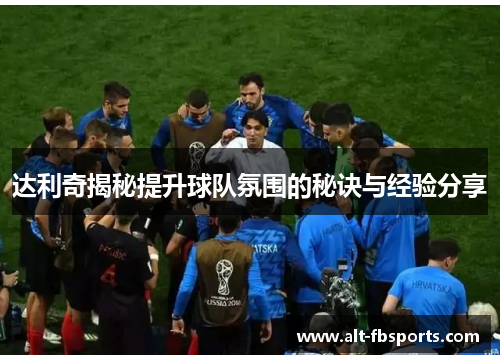 达利奇揭秘提升球队氛围的秘诀与经验分享