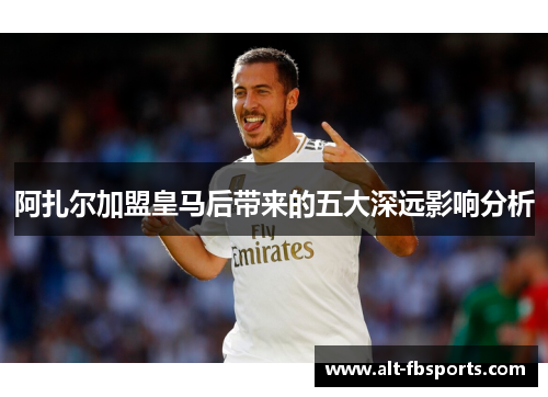 阿扎尔加盟皇马后带来的五大深远影响分析