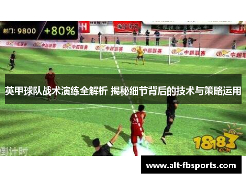 英甲球队战术演练全解析 揭秘细节背后的技术与策略运用