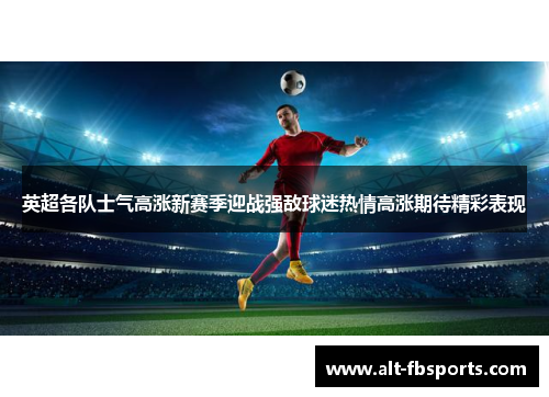 英超各队士气高涨新赛季迎战强敌球迷热情高涨期待精彩表现