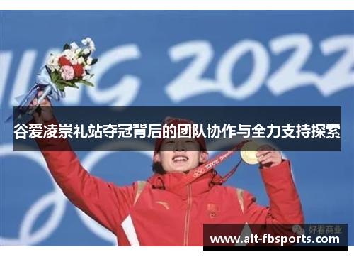 谷爱凌崇礼站夺冠背后的团队协作与全力支持探索 谷爱凌崇礼站夺冠背后的团队协作与全力支持探索