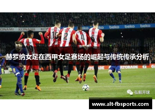 赫罗纳女足在西甲女足赛场的崛起与传统传承分析 赫罗纳女足在西甲女足赛场的崛起与传统传承分析