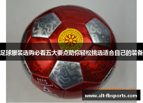 足球服装选购必看五大要点助你轻松挑选适合自己的装备 足球服装选购必看五大要点助你轻松挑选适合自己的装备