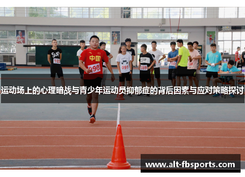 运动场上的心理暗战与青少年运动员抑郁症的背后因素与应对策略探讨 运动场上的心理暗战与青少年运动员抑郁症的背后因素与应对策略探讨