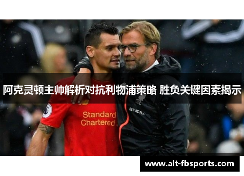 阿克灵顿主帅解析对抗利物浦策略 胜负关键因素揭示 阿克灵顿主帅解析对抗利物浦策略 胜负关键因素揭示