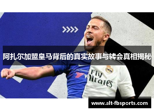 阿扎尔加盟皇马背后的真实故事与转会真相揭秘