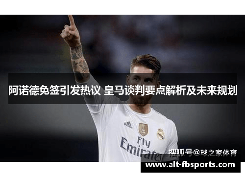 阿诺德免签引发热议 皇马谈判要点解析及未来规划