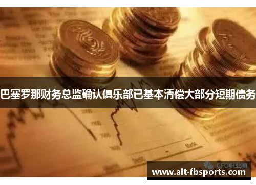 巴塞罗那财务总监确认俱乐部已基本清偿大部分短期债务
