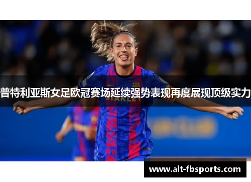 普特利亚斯女足欧冠赛场延续强势表现再度展现顶级实力 普特利亚斯女足欧冠赛场延续强势表现再度展现顶级实力