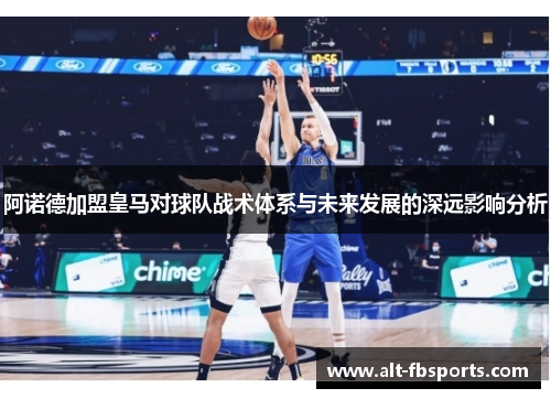 阿诺德加盟皇马对球队战术体系与未来发展的深远影响分析