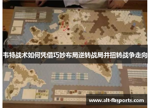 韦特战术如何凭借巧妙布局逆转战局并扭转战争走向