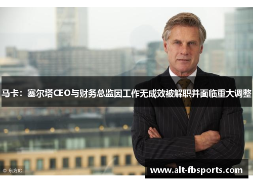 马卡：塞尔塔CEO与财务总监因工作无成效被解职并面临重大调整