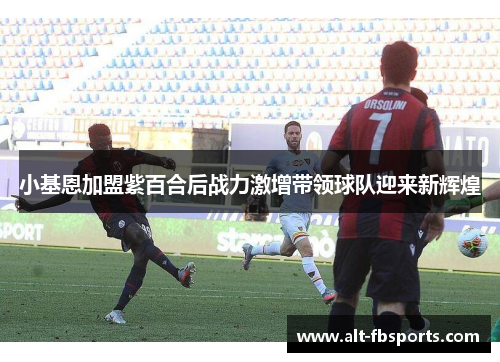 小基恩加盟紫百合后战力激增带领球队迎来新辉煌 小基恩加盟紫百合后战力激增带领球队迎来新辉煌