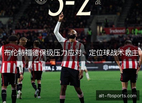 布伦特福德保级压力应对，定位球战术救主
